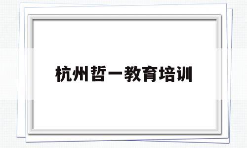 杭州哲一教育培训(杭州哲研科技有限公司)