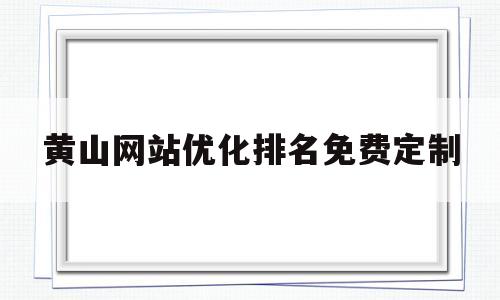 包含黄山网站优化排名免费定制的词条