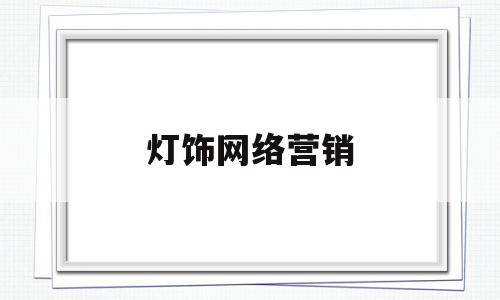 灯饰网络营销(销售灯饰的专业知识)