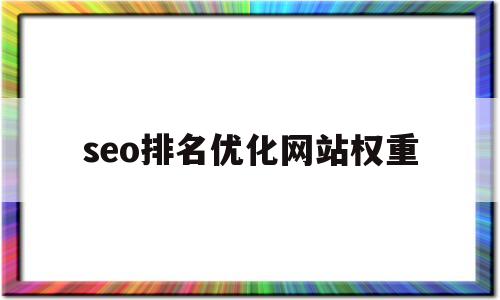 seo排名优化网站权重(网站如何快速提高网站权重)