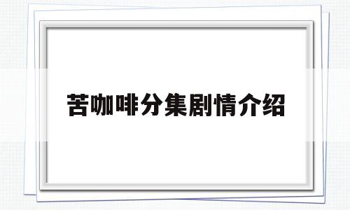 苦咖啡分集剧情介绍(电视剧苦咖啡剧情简介)