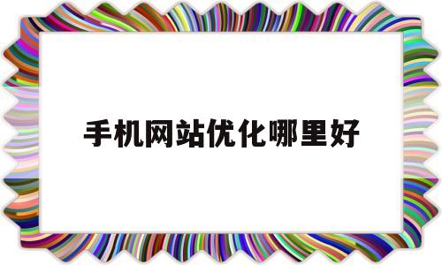 关于手机网站优化哪里好的信息