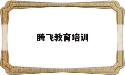 腾飞教育培训(石家庄腾飞教育)
