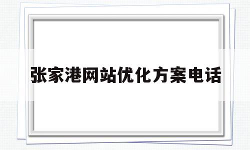 张家港网站优化方案电话(张家港便民服务热线电话是多少)