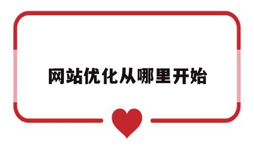 网站优化从哪里开始(网站优化从哪里开始做)