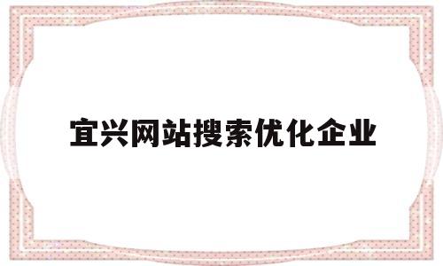 宜兴网站搜索优化企业的简单介绍