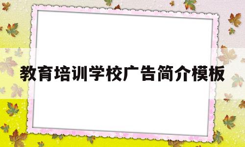 关于教育培训学校广告简介模板的信息
