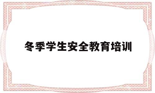 冬季学生安全教育培训(小学教师安全教育培训记录)