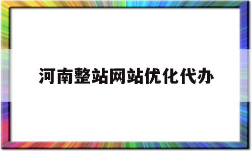 河南整站网站优化代办的简单介绍