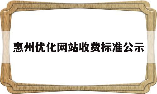 惠州优化网站收费标准公示的简单介绍