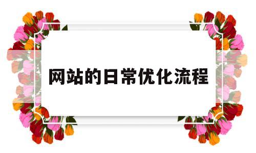 网站的日常优化流程(网站优化的流程和方法)
