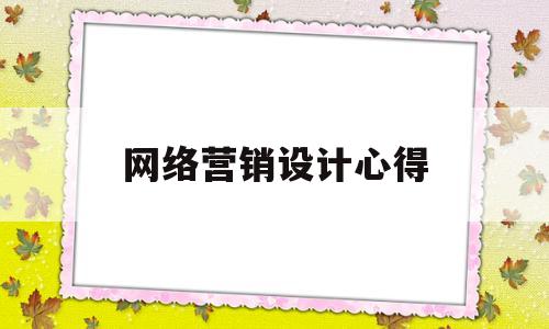 网络营销设计心得(网络营销推广方案心得)