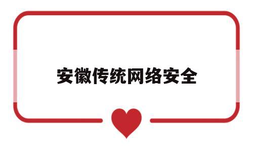 安徽传统网络安全(安徽网络安全应急指挥中心)