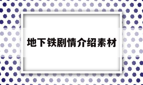 地下铁剧情介绍素材(地下铁电视剧剧情介绍)