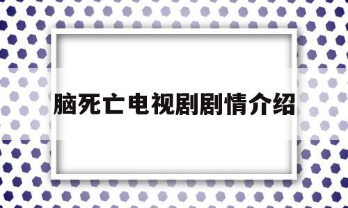 脑死亡电视剧剧情介绍(脑死亡电影2007哪里能看)