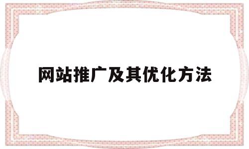 网站推广及其优化方法(网站推广关键词排名优化)