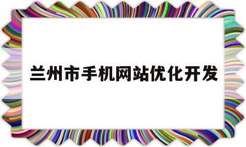 兰州市手机网站优化开发(兰州seo整站优化服务商)