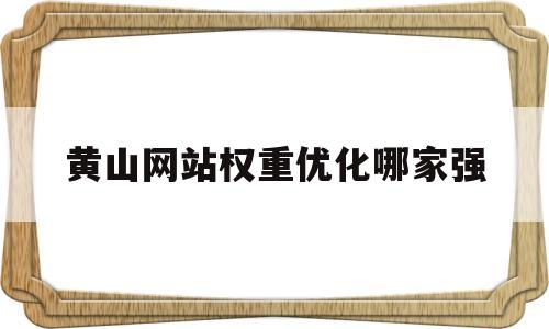 黄山网站权重优化哪家强(黄山首页优化需要多少钱)