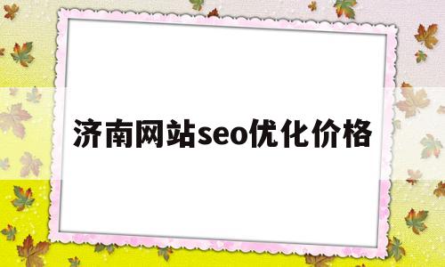 济南网站seo优化价格(济南seo网站优化哪家好)