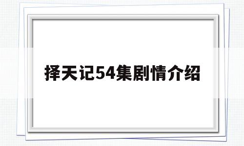 择天记54集剧情介绍(择天记电视剧分集剧情介绍电视猫)
