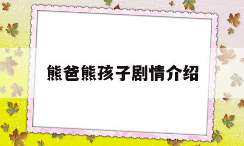 熊爸熊孩子剧情介绍(熊爸熊孩子电视剧全集剧情)