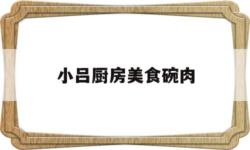 包含小吕厨房美食碗肉的词条