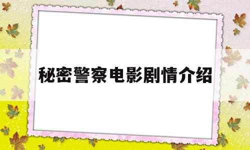 秘密警察电影剧情介绍(秘密警察电视剧)