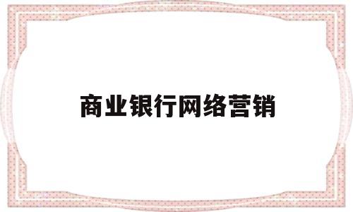 商业银行网络营销(网络营销银行零售业务)