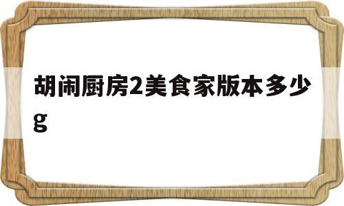胡闹厨房2美食家版本多少g(胡闹厨房2美食家版有什么区别)