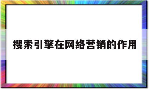 搜索引擎在网络营销的作用(基于搜索引擎自然检索的网络营销方法)