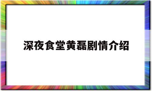 深夜食堂黄磊剧情介绍(深夜食堂黄磊演员表全部)