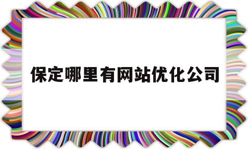 保定哪里有网站优化公司(保定哪里有网站优化公司的)