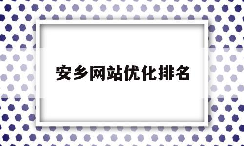 安乡网站优化排名(安乡论坛求职招聘信息栏)