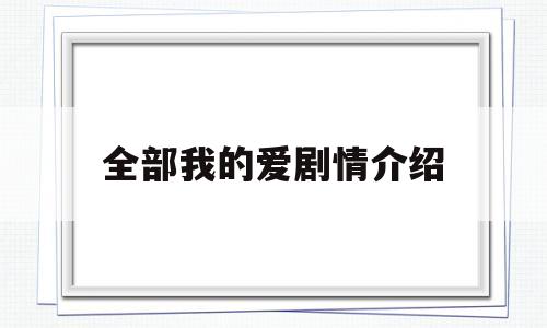 全部我的爱剧情介绍(全部我的爱210集剧情介绍)