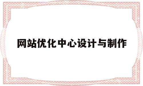 网站优化中心设计与制作的简单介绍