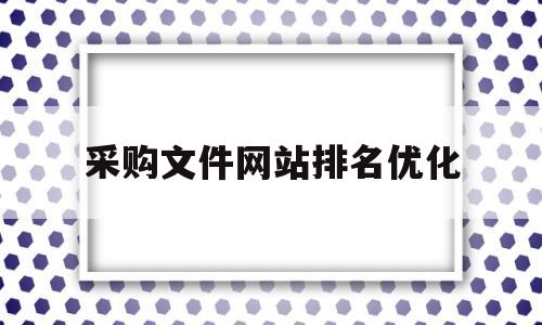 采购文件网站排名优化(采购文件网免费下载)