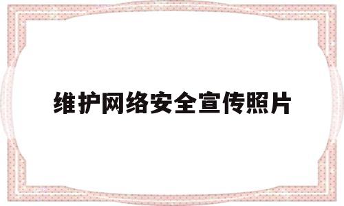 维护网络安全宣传照片(维护网络安全宣传照片素材)