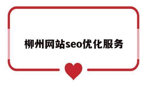 柳州网站seo优化服务(柳州有多少家网站制作公司)