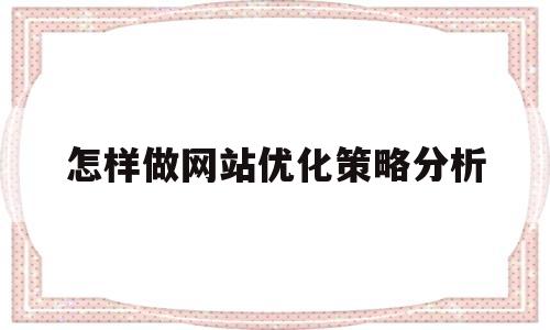 怎样做网站优化策略分析(怎样做网站优化策略分析报告)