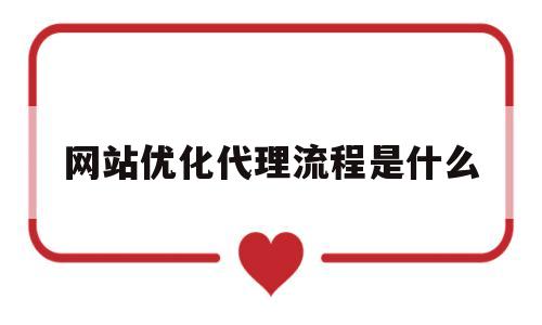 网站优化代理流程是什么(网站优化代理流程是什么意思)