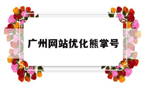 广州网站优化熊掌号(广州网站优化熊掌号推广)