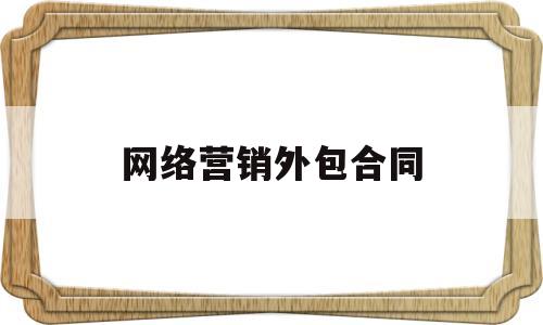 网络营销外包合同(网络营销外包网络推广)