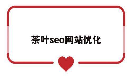 茶叶seo网站优化(茶叶seo网站优化论文)