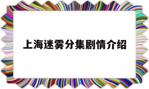 上海迷雾分集剧情介绍(上海迷雾大结局剧情)