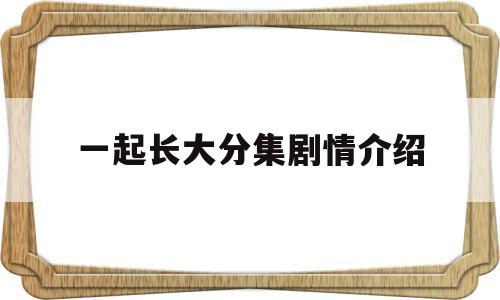 一起长大分集剧情介绍(电视连续剧一起长大剧情简介)