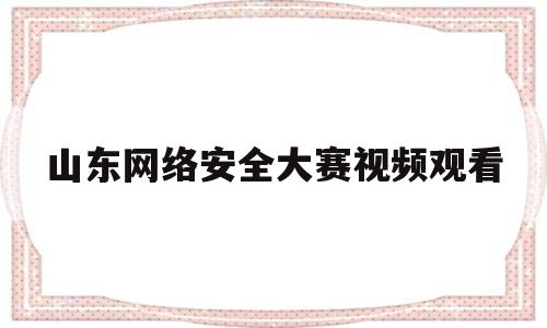 山东网络安全大赛视频观看(2021山东网络安全宣传周)