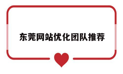 东莞网站优化团队推荐(东莞网站推广优化网站设计)