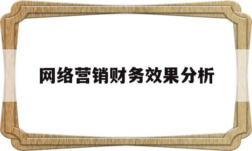 网络营销财务效果分析(网络营销失败案例及分析)