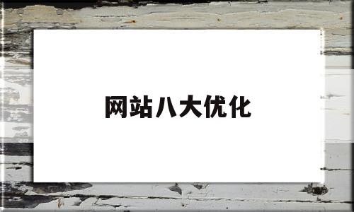 网站八大优化(网站的优化是什么)