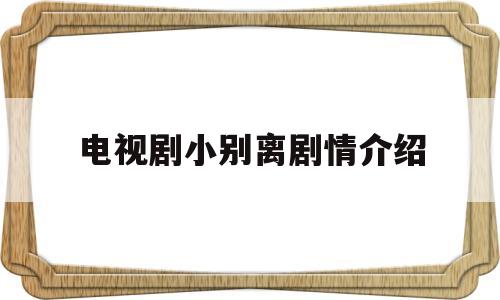 电视剧小别离剧情介绍(小别离剧情分集介绍电视猫)